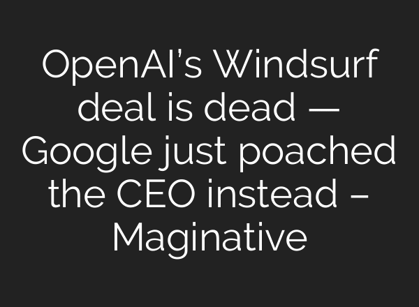 OpenAI’s Windsurf deal is dead — Google just poached the CEO instead – Maginative