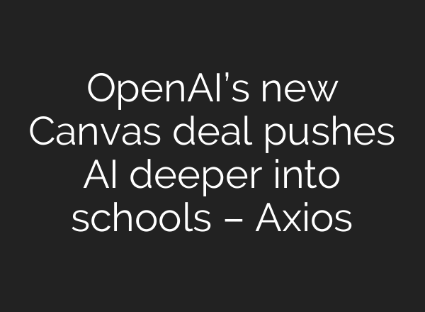OpenAI’s new Canvas deal pushes AI deeper into schools – Axios