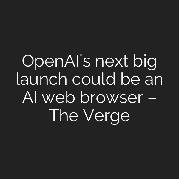 OpenAI’s next big launch could be an AI web browser – The Verge