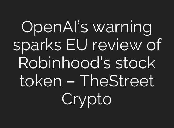 OpenAI’s warning sparks EU review of Robinhood’s stock token – TheStreet Crypto