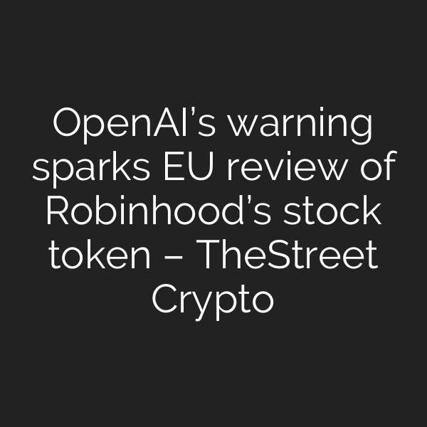 OpenAI’s warning sparks EU review of Robinhood’s stock token – TheStreet Crypto