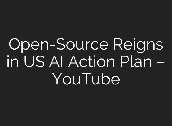 Open-Source Reigns in US AI Action Plan – YouTube