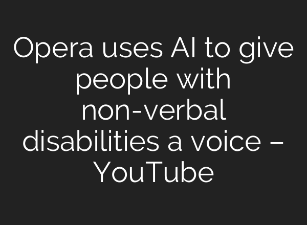 Opera uses AI to give people with non-verbal disabilities a voice – YouTube