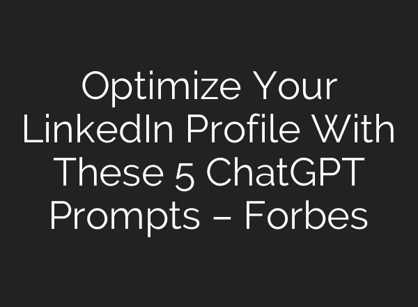 Optimize Your LinkedIn Profile With These 5 ChatGPT Prompts – Forbes