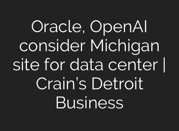 Oracle, OpenAI consider Michigan site for data center | Crain’s Detroit Business