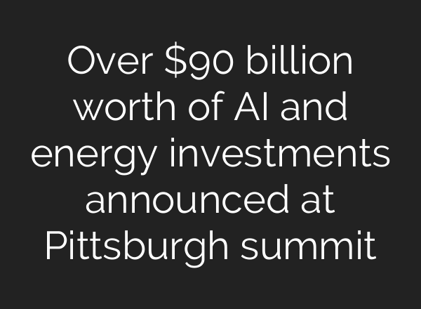 Over $90 billion worth of AI and energy investments announced at Pittsburgh summit