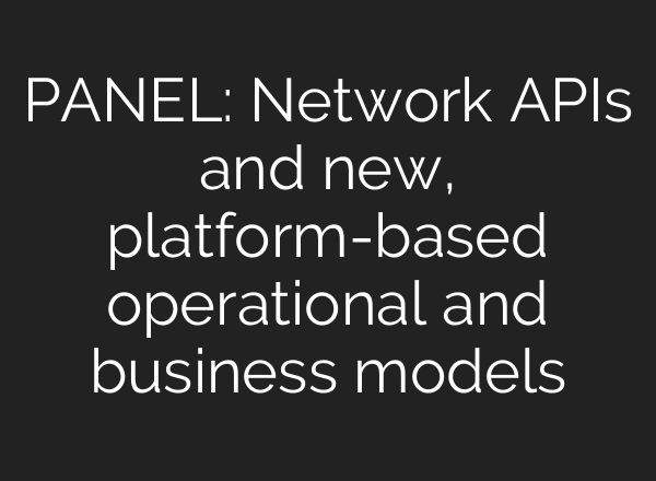 PANEL: Network APIs and new, platform-based operational and business models