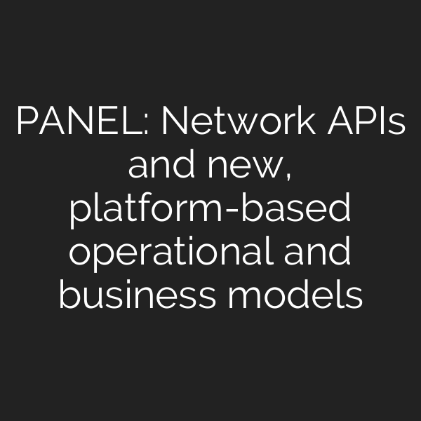 PANEL: Network APIs and new, platform-based operational and business models