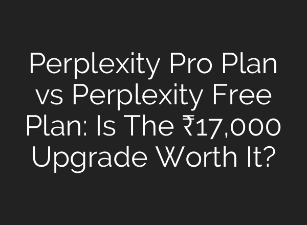 Perplexity Pro Plan vs Perplexity Free Plan: Is The ₹17,000 Upgrade Worth It?