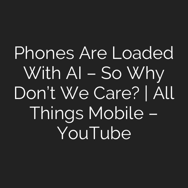 Phones Are Loaded With AI – So Why Don’t We Care? | All Things Mobile – YouTube