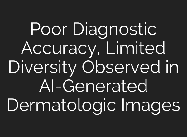 Poor Diagnostic Accuracy, Limited Diversity Observed in AI-Generated Dermatologic Images