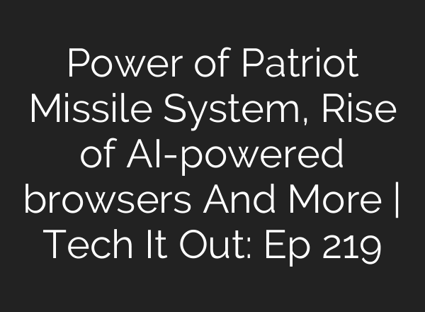 Power of Patriot Missile System, Rise of AI-powered browsers And More | Tech It Out: Ep 219