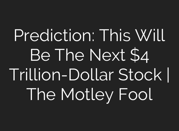Prediction: This Will Be The Next $4 Trillion-Dollar Stock | The Motley Fool