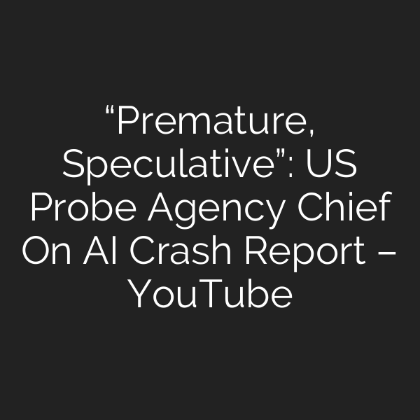 “Premature, Speculative”: US Probe Agency Chief On AI Crash Report – YouTube