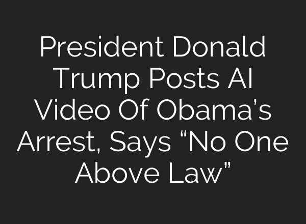 President Donald Trump Posts AI Video Of Obama’s Arrest, Says “No One Above Law”