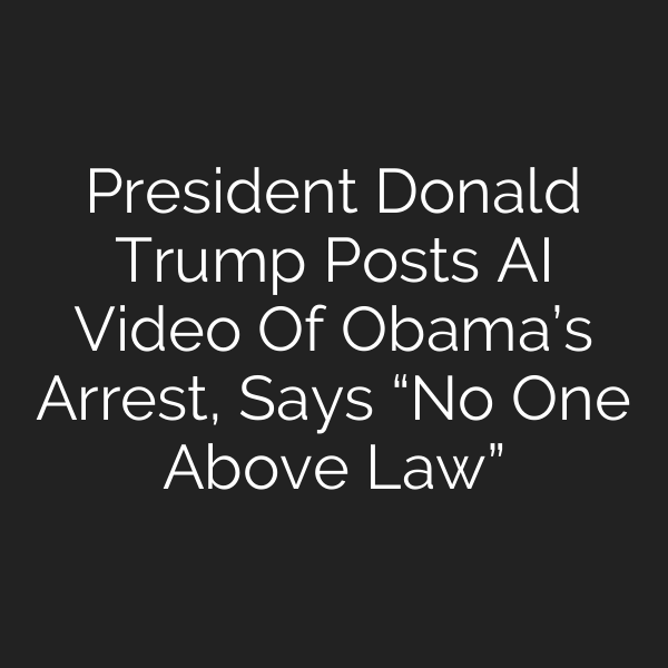 President Donald Trump Posts AI Video Of Obama’s Arrest, Says “No One Above Law”