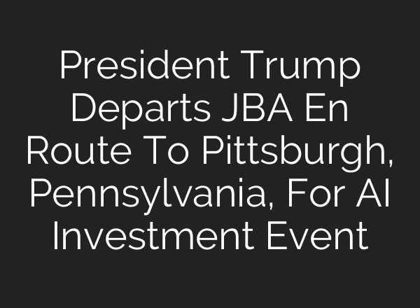 President Trump Departs JBA En Route To Pittsburgh, Pennsylvania, For AI Investment Event
