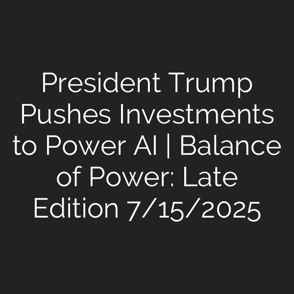 President Trump Pushes Investments to Power AI | Balance of Power: Late Edition 7/15/2025