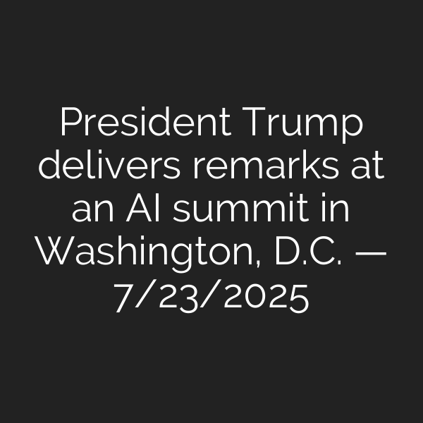 President Trump delivers remarks at an AI summit in Washington, D.C. — 7/23/2025