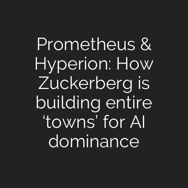 Prometheus & Hyperion: How Zuckerberg is building entire ‘towns’ for AI dominance