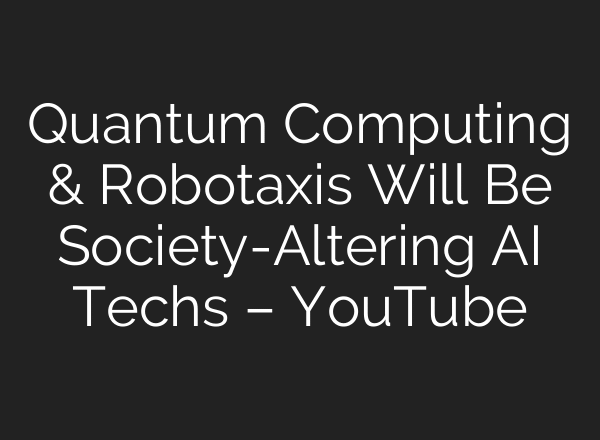 Quantum Computing & Robotaxis Will Be Society-Altering AI Techs – YouTube
