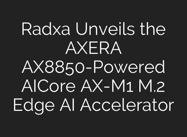 Radxa Unveils the AXERA AX8850-Powered AICore AX-M1 M.2 Edge AI Accelerator