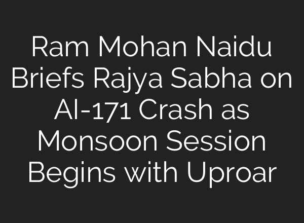 Ram Mohan Naidu Briefs Rajya Sabha on AI-171 Crash as Monsoon Session Begins with Uproar