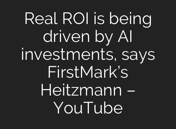 Real ROI is being driven by AI investments, says FirstMark’s Heitzmann – YouTube