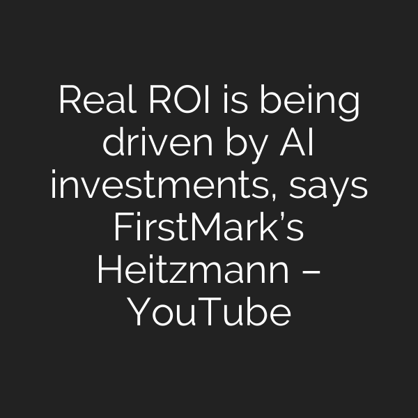 Real ROI is being driven by AI investments, says FirstMark’s Heitzmann – YouTube