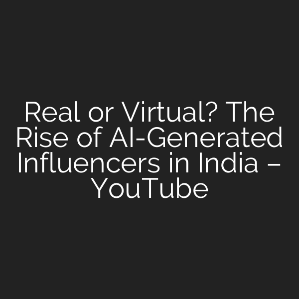 Real or Virtual? The Rise of AI-Generated Influencers in India – YouTube