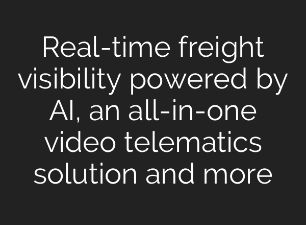 Real-time freight visibility powered by AI, an all-in-one video telematics solution and more