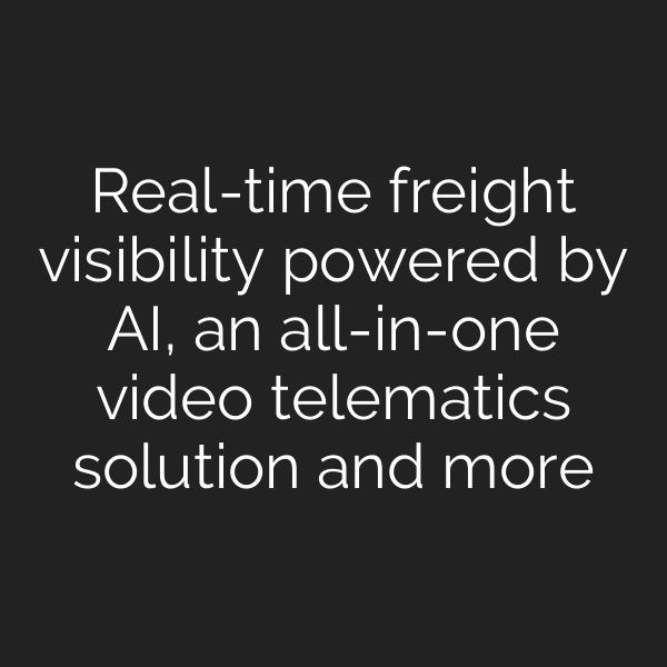 Real-time freight visibility powered by AI, an all-in-one video telematics solution and more