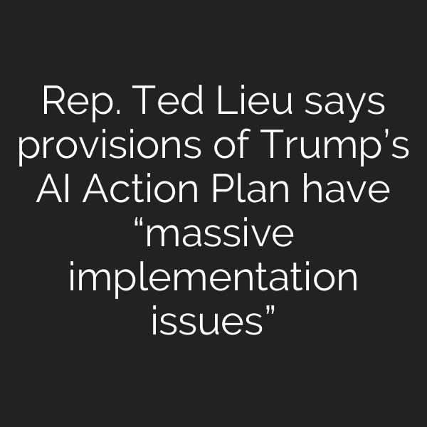 Rep. Ted Lieu says provisions of Trump’s AI Action Plan have “massive implementation issues”