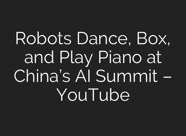 Robots Dance, Box, and Play Piano at China’s AI Summit – YouTube