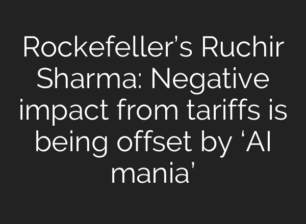 Rockefeller’s Ruchir Sharma: Negative impact from tariffs is being offset by ‘AI mania’