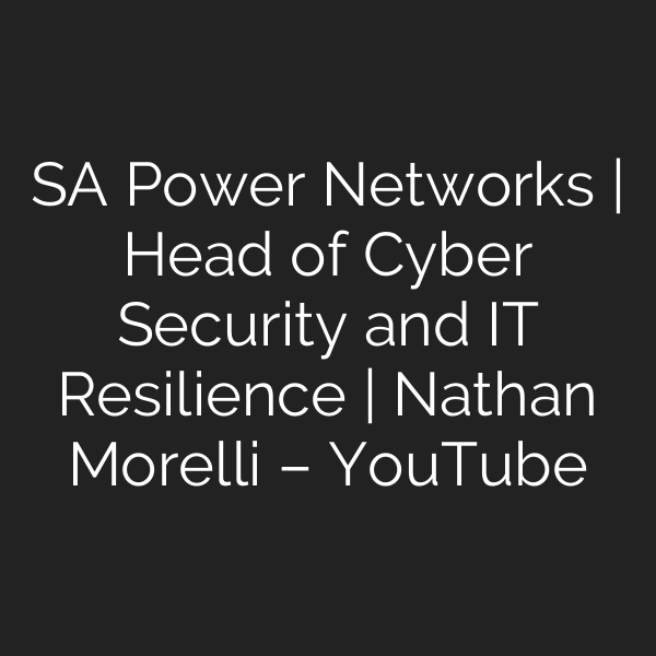 SA Power Networks | Head of Cyber Security and IT Resilience | Nathan Morelli – YouTube