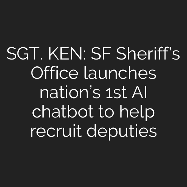 SGT. KEN: SF Sheriff’s Office launches nation’s 1st AI chatbot to help recruit deputies