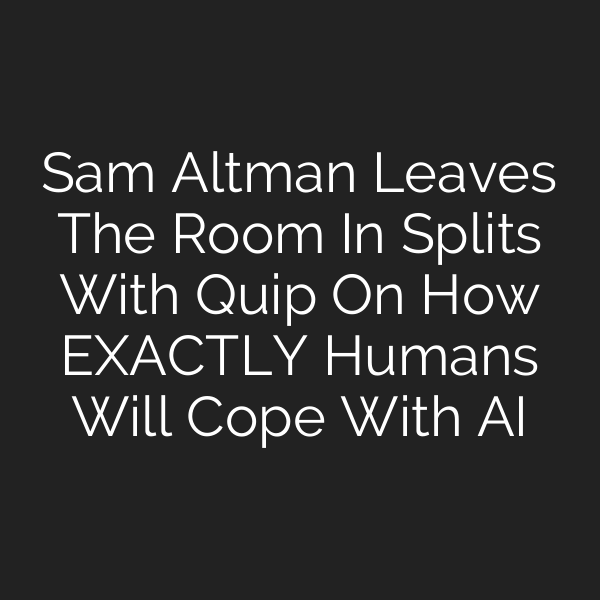 Sam Altman Leaves The Room In Splits With Quip On How EXACTLY Humans Will Cope With AI