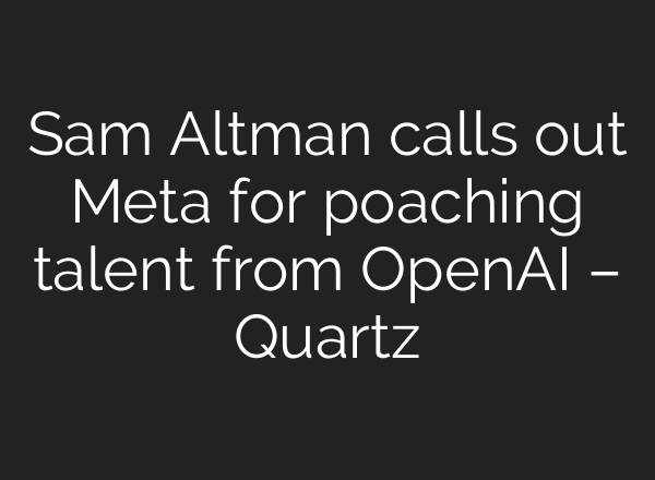 Sam Altman calls out Meta for poaching talent from OpenAI – Quartz