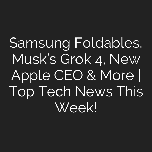 Samsung Foldables, Musk’s Grok 4, New Apple CEO & More | Top Tech News This Week!