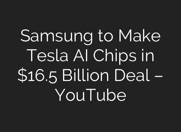 Samsung to Make Tesla AI Chips in $16.5 Billion Deal – YouTube