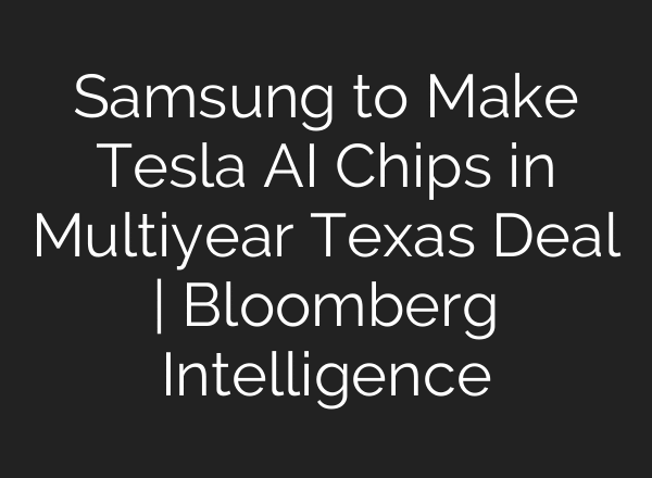 Samsung to Make Tesla AI Chips in Multiyear Texas Deal | Bloomberg Intelligence