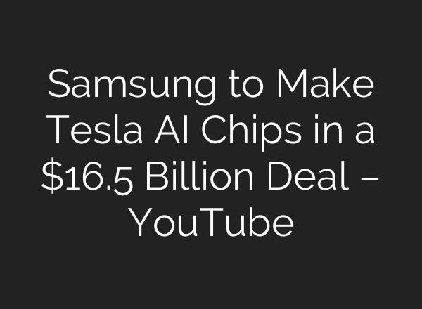 Samsung to Make Tesla AI Chips in a $16.5 Billion Deal – YouTube