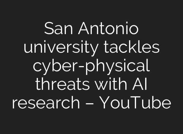San Antonio university tackles cyber-physical threats with AI research – YouTube