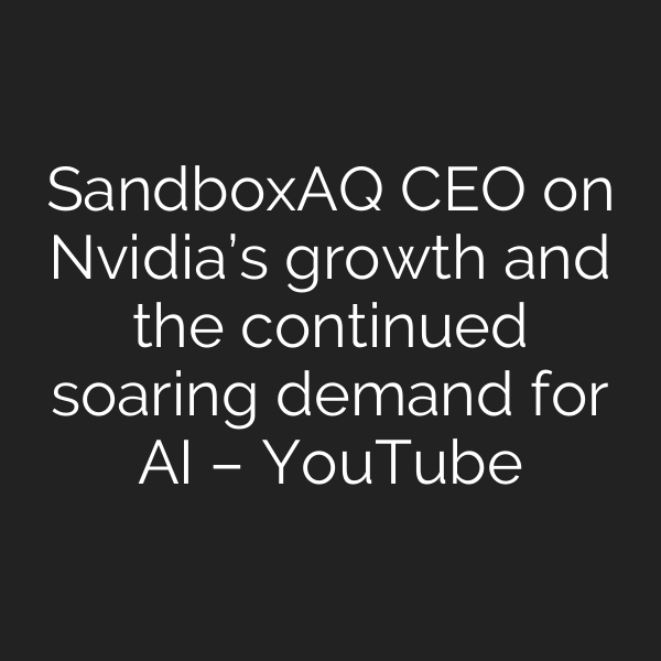 SandboxAQ CEO on Nvidia’s growth and the continued soaring demand for AI – YouTube