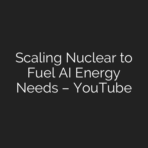 Scaling Nuclear to Fuel AI Energy Needs – YouTube