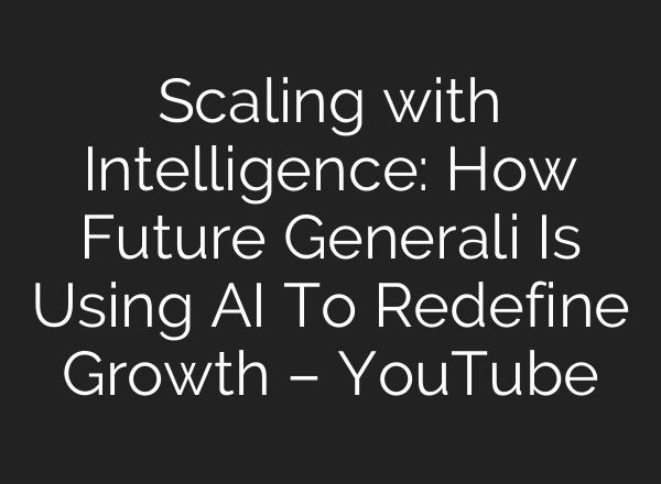 Scaling with Intelligence: How Future Generali Is Using AI To Redefine Growth – YouTube