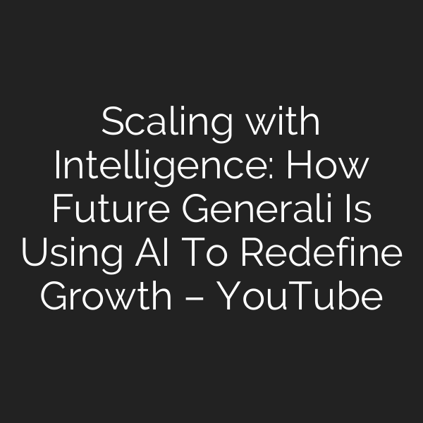 Scaling with Intelligence: How Future Generali Is Using AI To Redefine Growth – YouTube