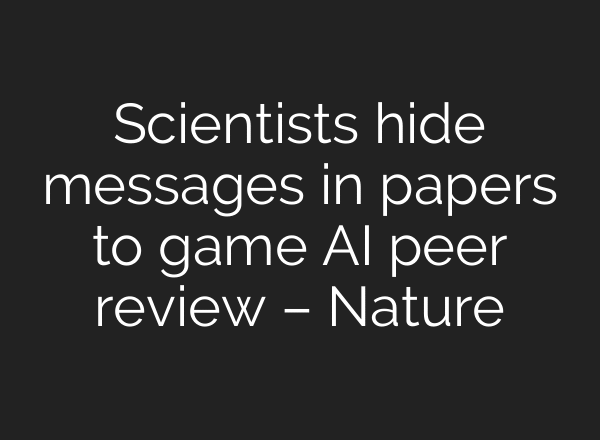 Scientists hide messages in papers to game AI peer review – Nature