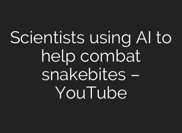 Scientists using AI to help combat snakebites – YouTube
